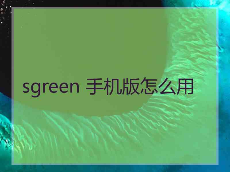 sgreen 手机版怎么用